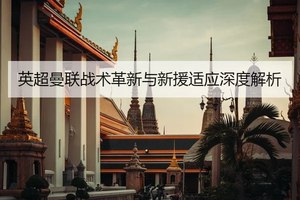 英超曼联战术革新与新援适应深度解析
